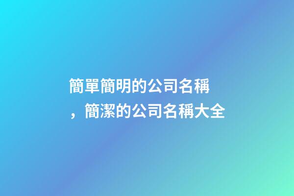 簡單簡明的公司名稱，簡潔的公司名稱大全-第1張-公司起名-玄機派